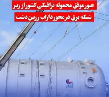 عبور موفق محموله ترافیکی کشور از زیر شبکه برق در محور داراب زریندشت