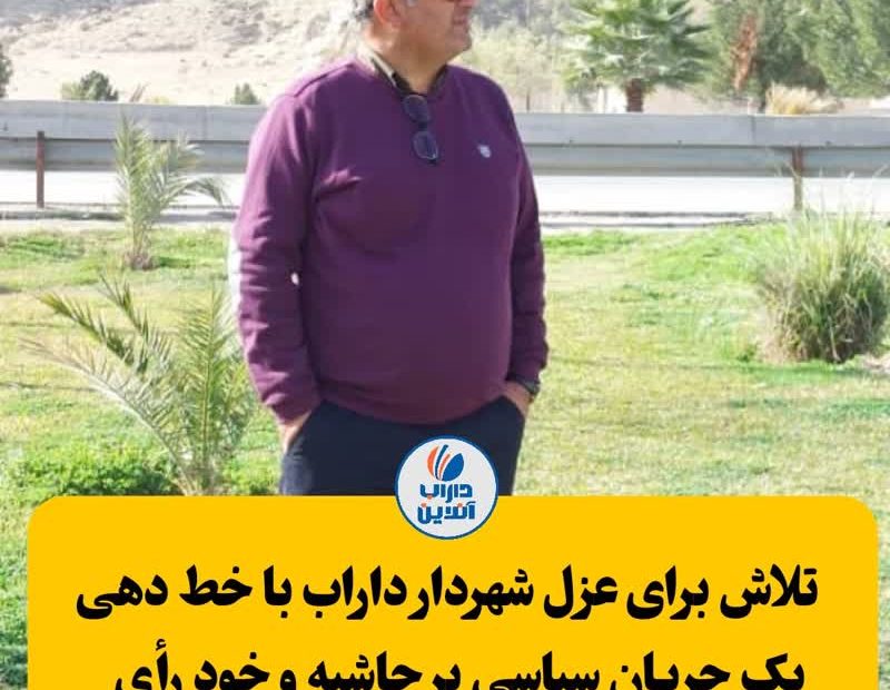تلاش برای عزل شهردار داراب با خط دهی یک جریان سیاسی پر حاشیه و خود رأی